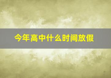 今年高中什么时间放假