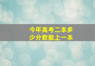 今年高考二本多少分数能上一本