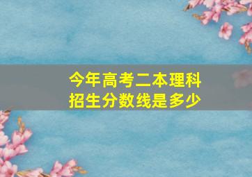 今年高考二本理科招生分数线是多少