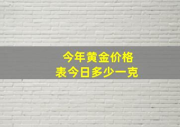 今年黄金价格表今日多少一克