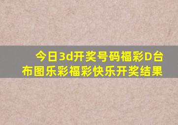 今日3d开奖号码福彩D台布图乐彩福彩快乐开奖结果