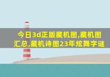 今日3d正版藏机图,藏机图汇总,藏机诗图23年炫舞字谜