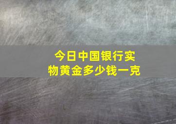 今日中国银行实物黄金多少钱一克