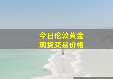 今日伦敦黄金现货交易价格