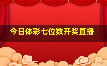 今日体彩七位数开奖直播