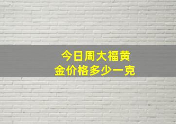 今日周大福黄金价格多少一克