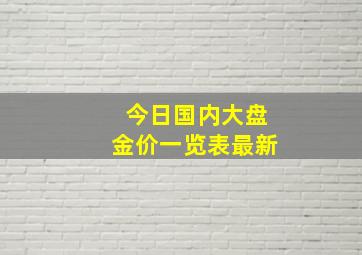 今日国内大盘金价一览表最新