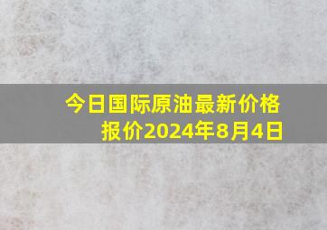 今日国际原油最新价格报价2024年8月4日