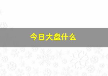 今日大盘什么