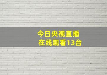 今日央视直播在线观看13台