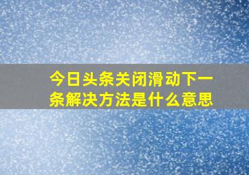 今日头条关闭滑动下一条解决方法是什么意思