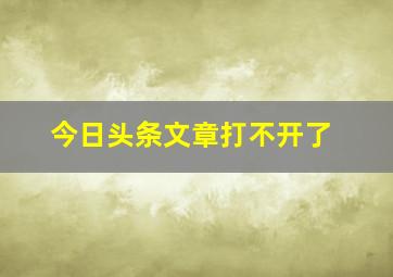 今日头条文章打不开了