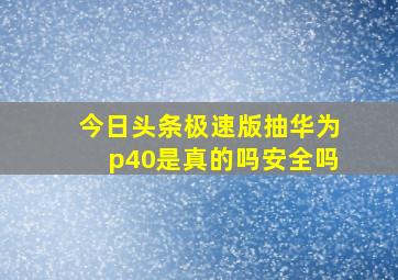 今日头条极速版抽华为p40是真的吗安全吗