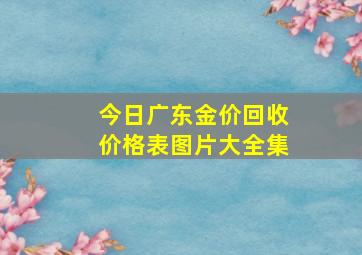 今日广东金价回收价格表图片大全集