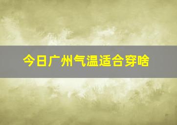 今日广州气温适合穿啥