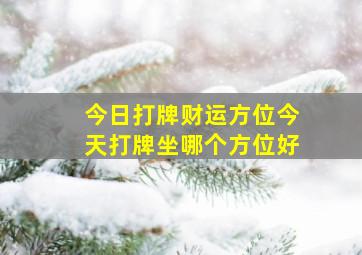 今日打牌财运方位今天打牌坐哪个方位好