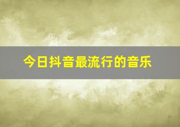 今日抖音最流行的音乐