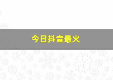 今日抖音最火