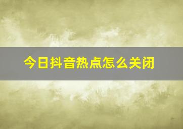 今日抖音热点怎么关闭