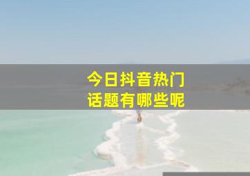 今日抖音热门话题有哪些呢