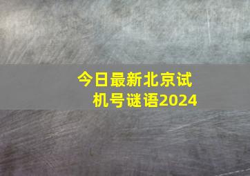 今日最新北京试机号谜语2024