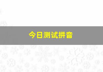 今日测试拼音