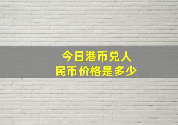 今日港币兑人民币价格是多少