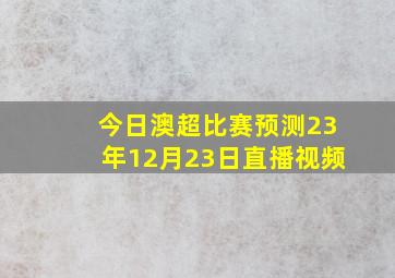 今日澳超比赛预测23年12月23日直播视频