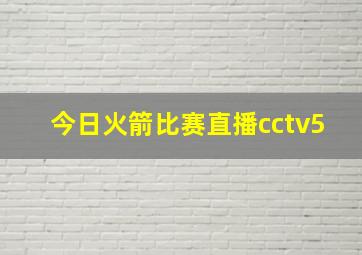 今日火箭比赛直播cctv5