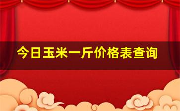 今日玉米一斤价格表查询