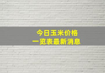 今日玉米价格一览表最新消息