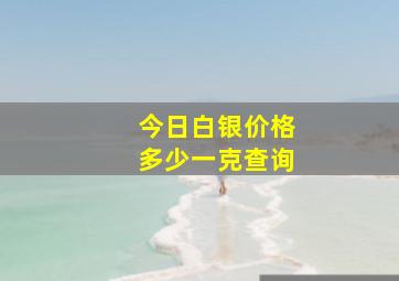 今日白银价格多少一克查询