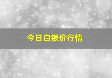 今日白银价行情