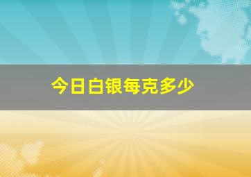 今日白银每克多少