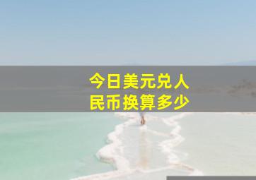 今日美元兑人民币换算多少