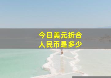 今日美元折合人民币是多少