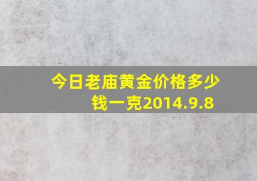 今日老庙黄金价格多少钱一克2014.9.8