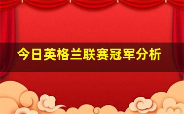 今日英格兰联赛冠军分析