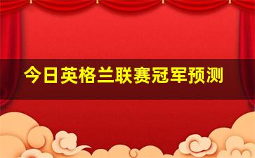 今日英格兰联赛冠军预测