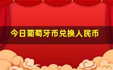 今日葡萄牙币兑换人民币