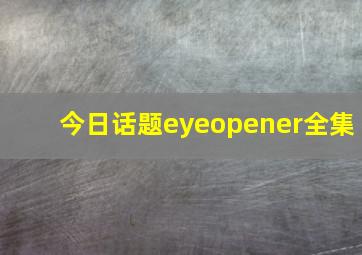 今日话题eyeopener全集