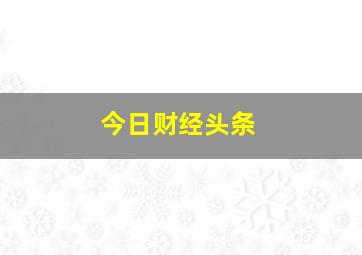 今日财经头条