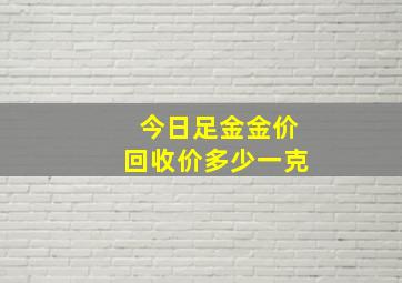 今日足金金价回收价多少一克