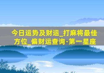 今日运势及财运_打麻将最佳方位_偏财运查询-第一星座