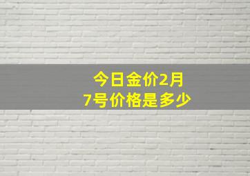 今日金价2月7号价格是多少