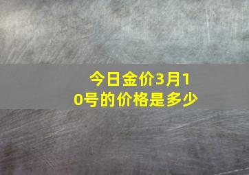 今日金价3月10号的价格是多少