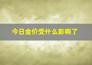 今日金价受什么影响了