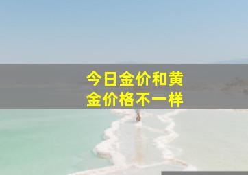 今日金价和黄金价格不一样