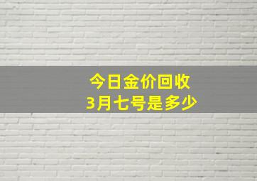 今日金价回收3月七号是多少