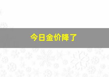 今日金价降了